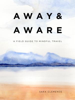 Away & Aware: A Field Guide to Mindful Travel by W&P