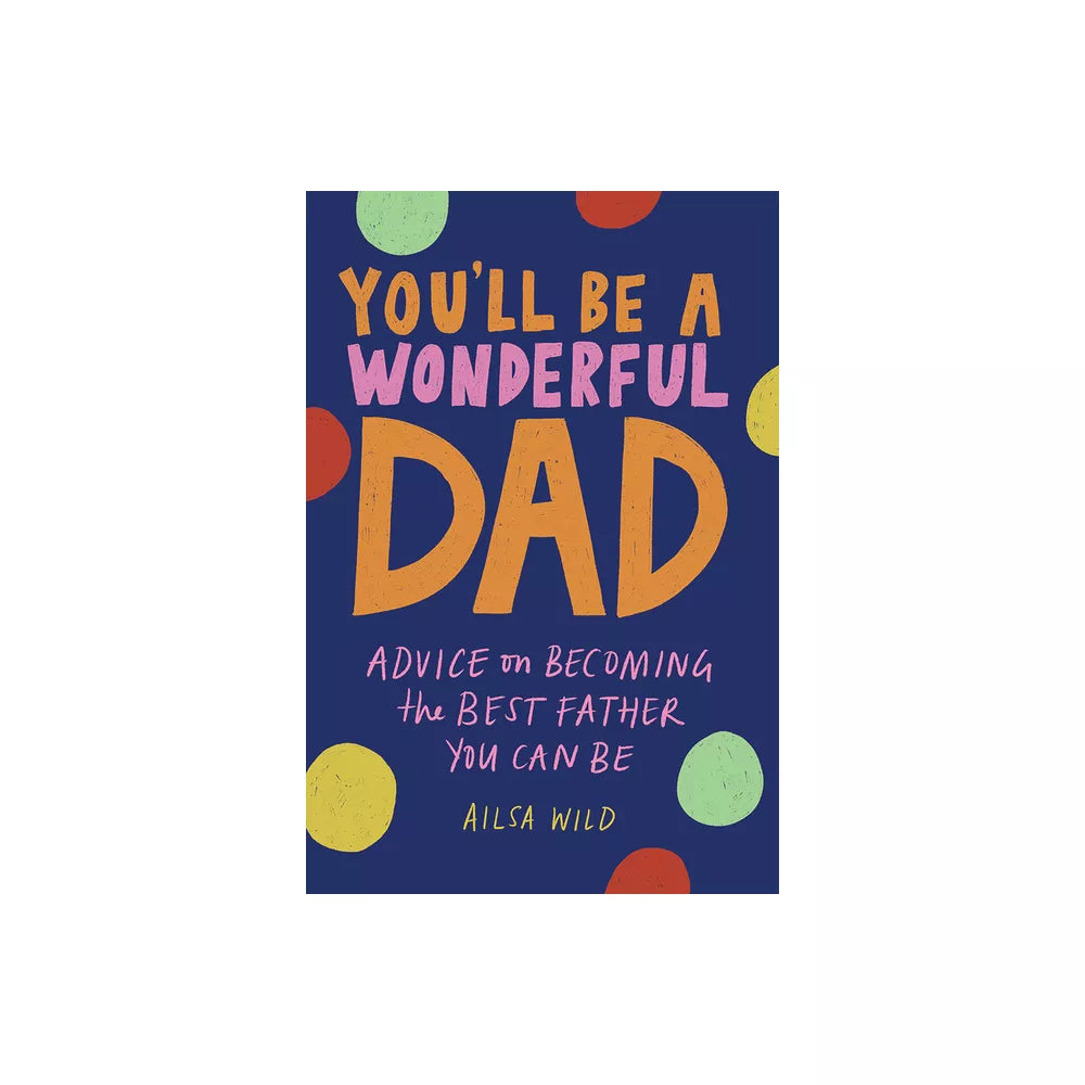 You'll Be a Wonderful Dad: Advice on Becoming the Best Father You Can Be